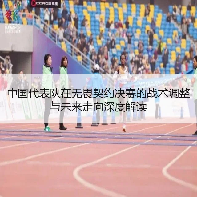 中国代表队在无畏契约决赛的战术调整与未来走向深度解读